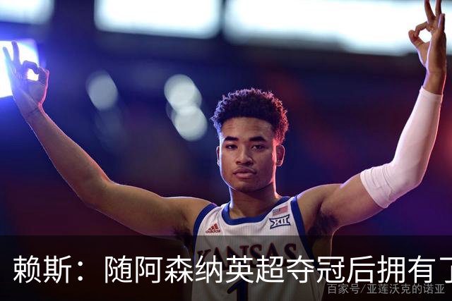 赖斯：随阿森纳英超夺冠后拥有了真正的自信；能与凯恩踢球很幸运
